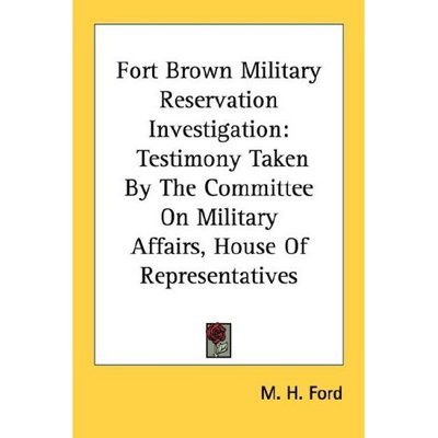 Cover for M H Ford · Fort Brown Military Reservation Investigation: Testimony Taken by the Committee on Military Affairs, House of Representatives (Paperback Book) (2006)