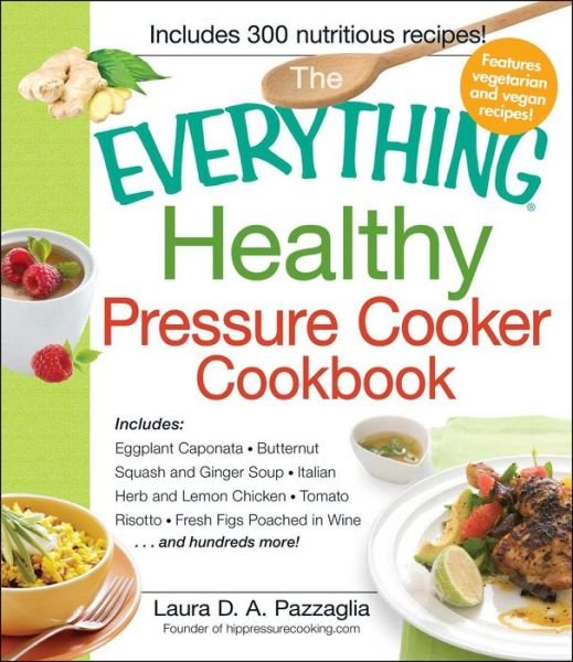 Cover for Laura Pazzaglia · The Everything Healthy Pressure Cooker Cookbook: Includes Eggplant Caponata, Butternut Squash and Ginger Soup, Italian Herb and Lemon Chicken, Tomato ... Hundreds More! (Everything (Cooking)) (Paperback Book) (2012)