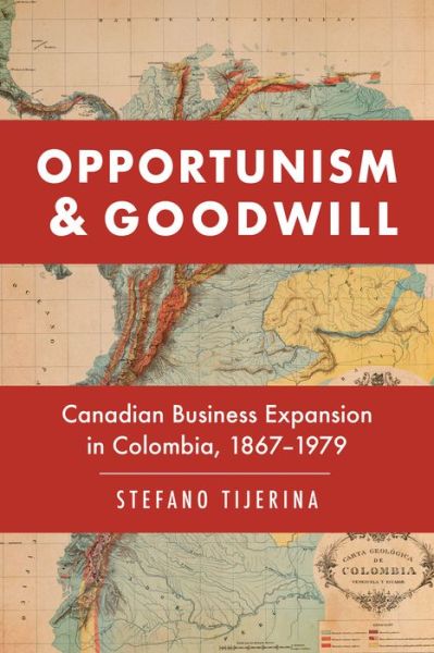 Cover for Stefano Tijerina · Opportunism and Goodwill: Canadian Business Expansion in Colombia, 1867-1979 - Themes in Business and Society (Hardcover Book) (2021)