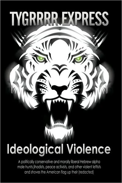 Cover for Aka the Tygrrrr Express Eric Aka the Tygrrrr Express · Ideological Violence: a Politically Conservative and Morally Liberal Hebrew Alpha Male Hunts Jihadists, Peace Activists, and Other Violent L (Pocketbok) (2010)