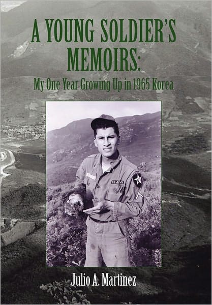 Cover for Julio A. Martinez · A Young Soldier's Memoirs: My One Year Growing Up in 1965 Korea (Hardcover Book) (2010)