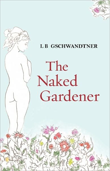 Cover for L B Gschwandtner · The Naked Gardener (Paperback Book) (2010)