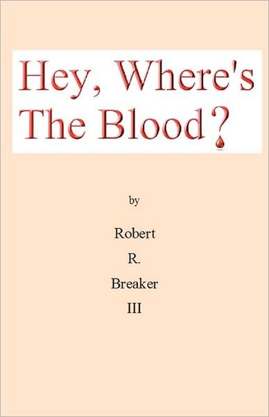 Cover for Breaker, Robert R, III · Hey, Where's the Blood? (Paperback Book) (2011)