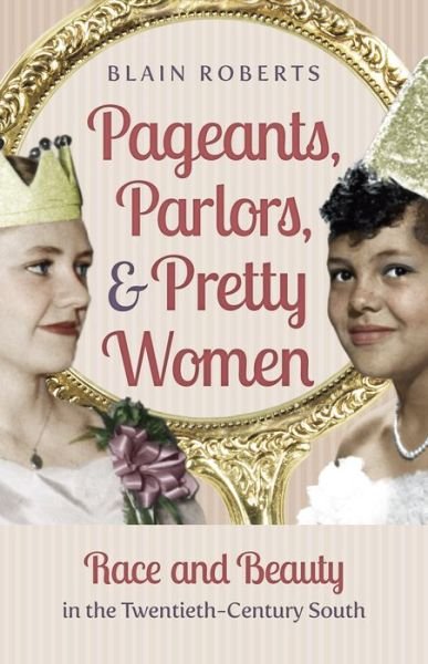 Pageants, Parlors, and Pretty Women: Race and Beauty in the Twentieth-Century South - Blain Roberts - Bøker - The University of North Carolina Press - 9781469629865 - 30. juli 2016