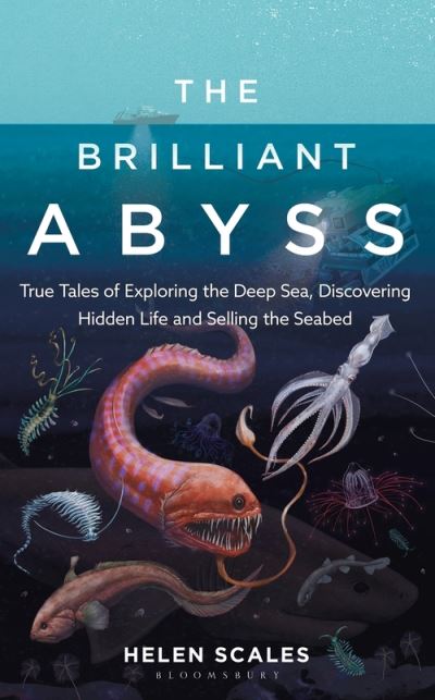 The Brilliant Abyss: True Tales of Exploring the Deep Sea, Discovering Hidden Life and Selling the Seabed - Helen Scales - Książki - Bloomsbury Publishing PLC - 9781472966865 - 18 marca 2021