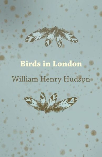 Birds in London - William Henry Hudson - Books - White Press - 9781473323865 - November 28, 2014