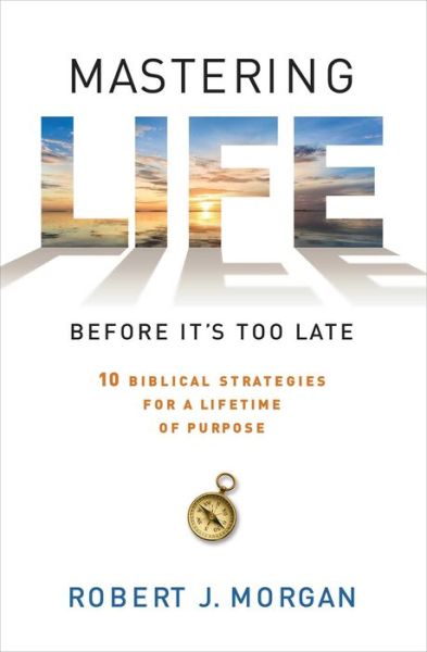 Cover for Robert J. Morgan · Mastering Life Before It's Too Late: 10 Biblical Strategies for a Lifetime of Purpose (Paperback Bog) (2016)