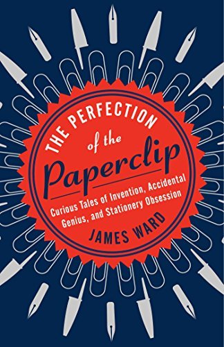 Cover for James Ward · The Perfection of the Paper Clip: Curious Tales of Invention, Accidental Genius, and Stationery Obsession (Hardcover Book) (2015)