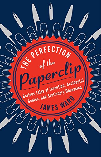 The Perfection of the Paper Clip: Curious Tales of Invention, Accidental Genius, and Stationery Obsession - James Ward - Books - Atria Books - 9781476799865 - April 21, 2015