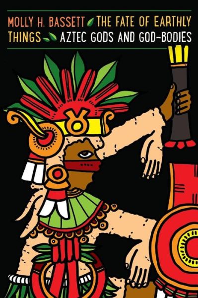 Cover for Molly H. Bassett · The Fate of Earthly Things: Aztec Gods and God-Bodies - Recovering Languages and Literacies of the Americas (Taschenbuch) (2015)