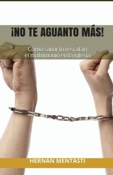 Cover for Lic Hernan Mentasti · No Te Aguanto Mas!: Como Sanar (O Rescatar) El Matrimonio en La Iglesia (Taschenbuch) (2014)