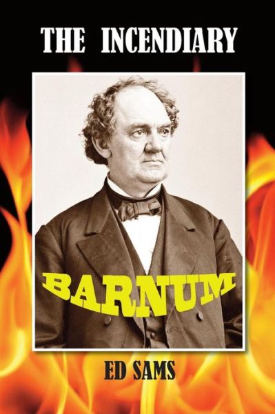 The Incendiary Barnum - Ed Sams - Books - Createspace - 9781500481865 - July 10, 2014