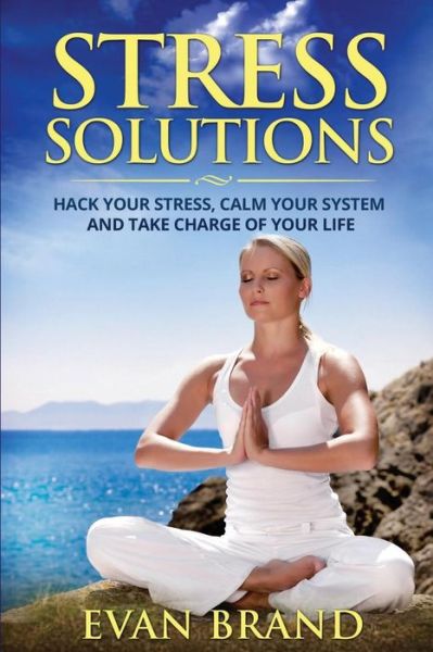 Cover for Evan Brand · Stress Solutions: Hack Your Stress, Calm Your System and Take Charge of Your Life (Paperback Book) (2015)