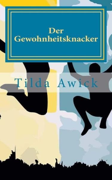Cover for Tilda Awick · Der Gewohnheitsknacker: Basis-strategien Zum Austausch Von Unerwunschten Gewohnheiten Gegen Erwunschte (Paperback Book) (2015)
