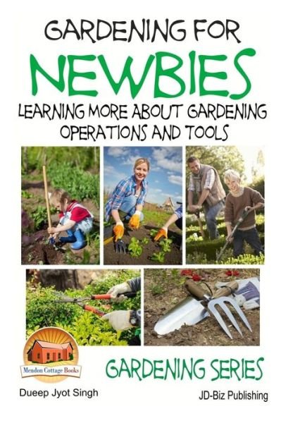Gardening for Newbies - Learning More About Gardening Operations and Tools - Dueep Jyot Singh - Kirjat - Createspace - 9781511764865 - perjantai 17. huhtikuuta 2015