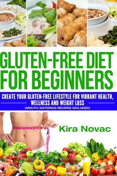 Cover for Kira Novac · Gluten-free Diet for Beginners: Create Your Gluten-free Lifestyle for Vibrant Health, Wellness and Weight Loss (Mouth-watering Recipes Included) (Paperback Book) (2015)