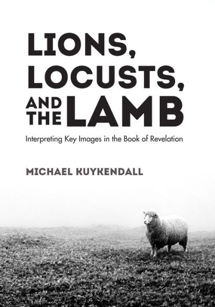 Cover for Michael Kuykendall · Lions, Locusts, and the Lamb: Interpreting Key Images in the Book of Revelation (Paperback Book) (2019)