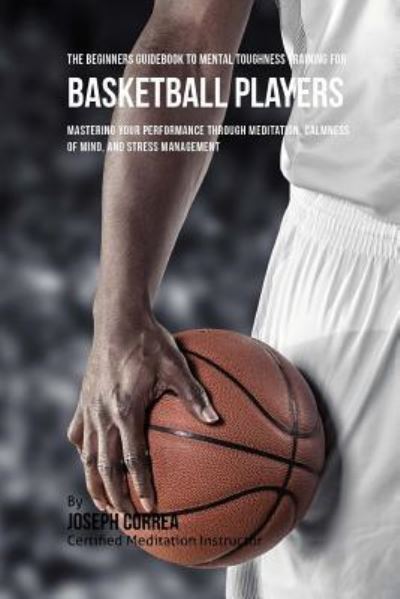 Cover for Correa (Certified Meditation Instructor) · The Beginners Guidebook To Mental Toughness Training For Basketball Players (Paperback Book) (2016)