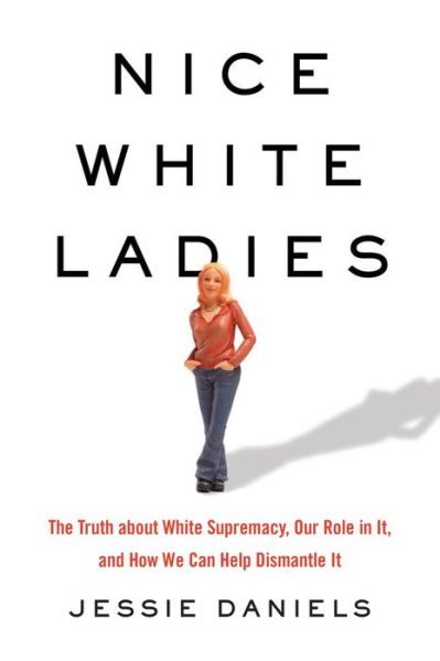 Cover for Jessie Daniels · Nice White Ladies: The Truth about White Supremacy, Our Role in It, and How We Can Help Dismantle It (Hardcover Book) (2021)