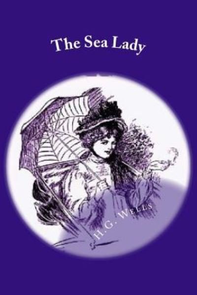 The Sea Lady - H G Wells - Books - Createspace Independent Publishing Platf - 9781542777865 - January 26, 2017