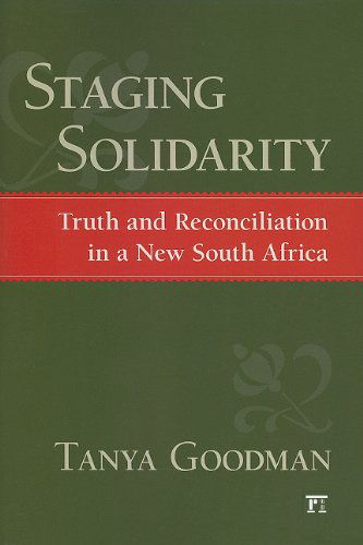 Staging Solidarity: Truth and Reconciliation in a New South Africa - Tanya Goodman - Libros - Taylor & Francis Inc - 9781594512865 - 30 de diciembre de 2010