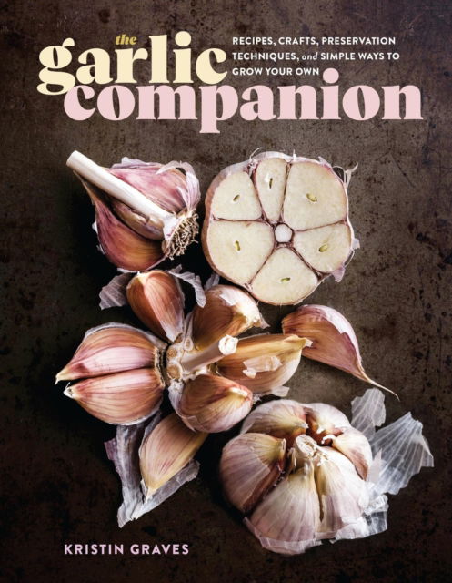 Kristin Graves · The Garlic Companion: Recipes, Crafts, Preservation Techniques, and Simple Ways to Grow Your Own (Inbunden Bok) (2024)