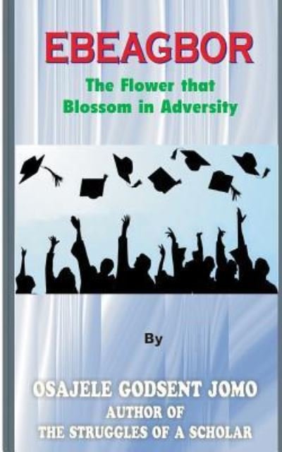 Ebeagbor (the Flower that Blossom in Adversity) - Osajele Godsent Jomo - Bøger - Createspace Independent Publishing Platf - 9781718729865 - 21. maj 2018