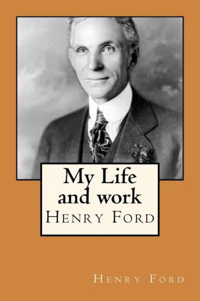 My Life and work - Henry Ford - Books - CreateSpace Independent Publishing Platf - 9781720399865 - May 27, 2018