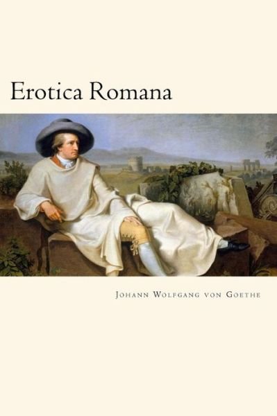 Erotica Romana - Johann Wolfgang von Goethe - Kirjat - Createspace Independent Publishing Platf - 9781720568865 - sunnuntai 3. kesäkuuta 2018