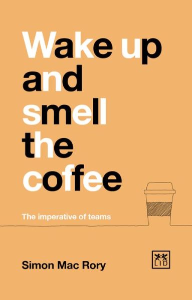 Wake Up And Smell The Coffee: The imperative of teams - Simon Mac Rory - Livros - LID Publishing - 9781911498865 - 28 de junho de 2018