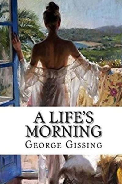 A Life's Morning - George Gissing - Böcker - Createspace Independent Publishing Platf - 9781986384865 - 11 mars 2018