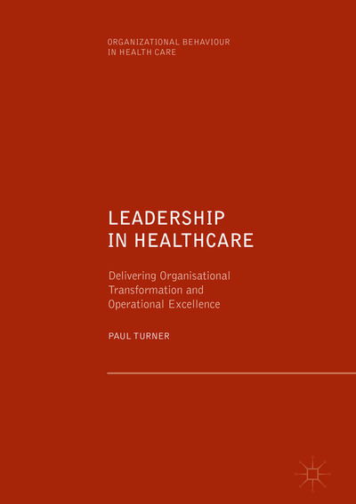 Cover for Paul Turner · Leadership in Healthcare: Delivering Organisational Transformation and Operational Excellence - Organizational Behaviour in Healthcare (Hardcover Book) [1st ed. 2019 edition] (2019)