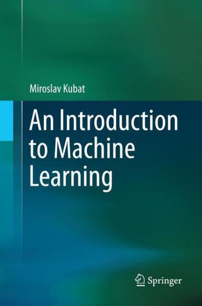 Cover for Miroslav Kubat · An Introduction to Machine Learning (Paperback Book) [Softcover reprint of the original 1st ed. 2015 edition] (2016)