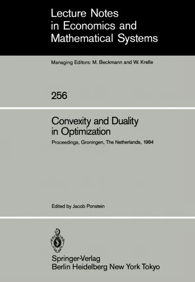 Cover for Jacob Ponstein · Convexity and Duality in Optimization: Proceedings of the Symposium on Convexity and Duality in Optimization Held at the University of Groningen, The Netherlands June 22, 1984 - Lecture Notes in Economics and Mathematical Systems (Paperback Book) [Softcover reprint of the original 1st ed. 1985 edition] (1985)