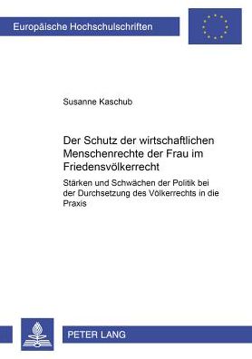 Cover for Susanne Kaschub · Der Schutz Der Wirtschaftlichen Menschenrechte Der Frau Im Friedensvoelkerrecht: Staerken Und Schwaechen Der Politik Bei Der Durchsetzung Des Voelkerrechts in Die Praxis - Europaeische Hochschulschriften / European University Studie (Paperback Book) [German edition] (2001)