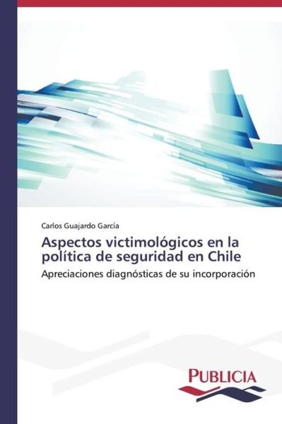 Aspectos Victimologicos en La Politica De Seguridad en Chile - Guajardo Garcia Carlos - Books - Publicia - 9783639556865 - January 27, 2015