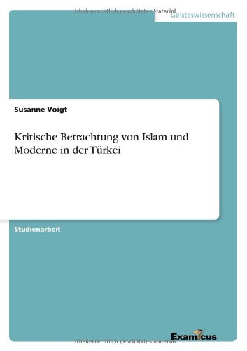 Kritische Betrachtung von Islam und Moderne in der Turkei - Susanne Voigt - Książki - Examicus Verlag - 9783656993865 - 16 marca 2012