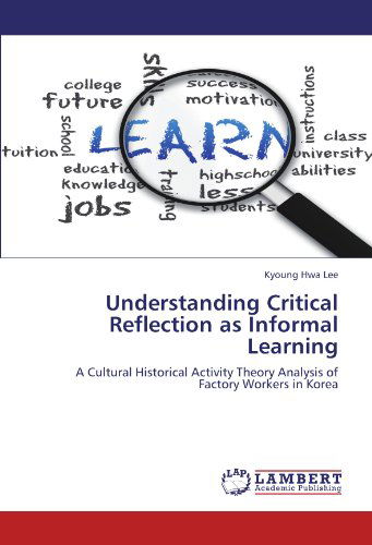 Cover for Kyoung Hwa Lee · Understanding Critical Reflection As Informal Learning: a Cultural Historical Activity Theory Analysis of Factory Workers in Korea (Paperback Book) (2012)