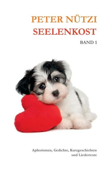 Cover for Peter Nutzi · Seelenkost Band 1: Aphorismen, Gedichte, Kurzgeschichten &amp; Liedertexte (Paperback Book) (2020)