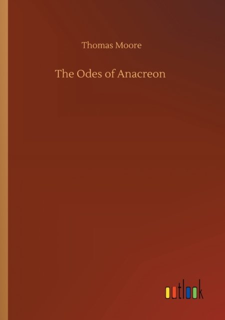 The Odes of Anacreon - Moore, Thomas, Bmedsci Bmbs MRCP - Livros - Outlook Verlag - 9783752415865 - 5 de agosto de 2020