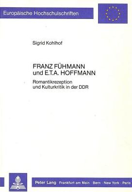 Cover for Sigrid Kohlhof · Franz Fuehmann Und E.T.A. Hoffmann: Romantikrezeption Und Kulturkritik in Der Ddr - Europaeische Hochschulschriften / European University Studie (Paperback Book) (1988)