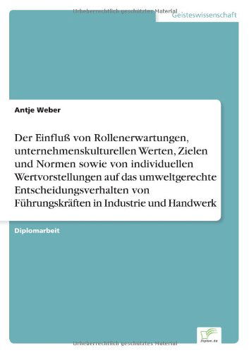 Cover for Antje Weber · Der Einfluß Von Rollenerwartungen, Unternehmenskulturellen Werten, Zielen Und Normen Sowie Von Individuellen Wertvorstellungen Auf Das Umweltgerechte ... in Industrie Und Handwerk (Paperback Book) [German edition] (2001)