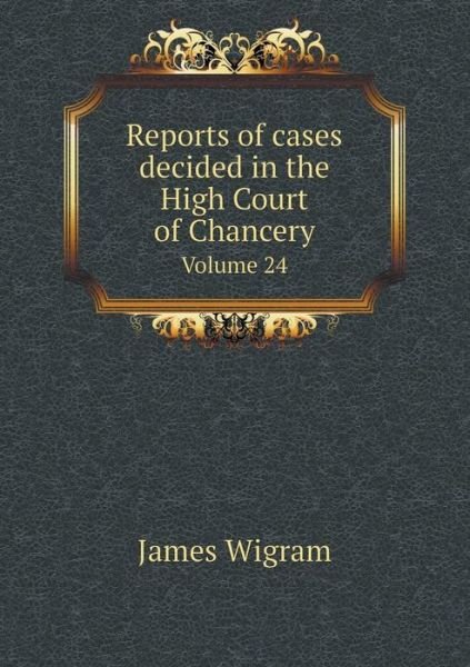 Cover for James Wigram · Reports of Cases Decided in the High Court of Chancery Volume 24 (Paperback Bog) (2015)
