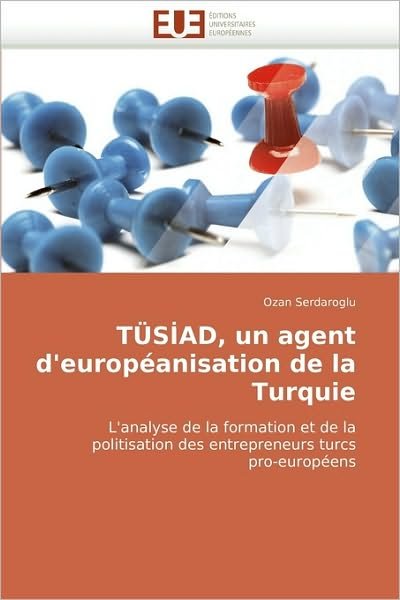 Cover for Ozan Serdaroglu · Tüs?ad, Un Agent D'européanisation De La Turquie: L'analyse De La Formation et De La Politisation Des Entrepreneurs Turcs Pro-européens (Pocketbok) [French edition] (2018)
