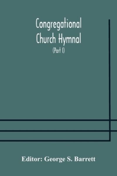 Cover for George S Barrett · Congregational Church hymnal; Or, Hymns of Worship, Praise, and Prayer Edited for The Congregational Union of England and Wales (Part I) Hymns With Tunes (Paperback Book) (2020)