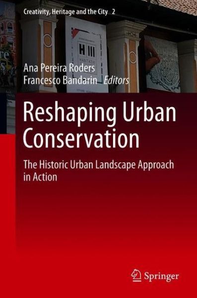 Cover for Reshaping Urban Conservation: The Historic Urban Landscape Approach in Action - Creativity, Heritage and the City (Hardcover Book) [2019 edition] (2019)