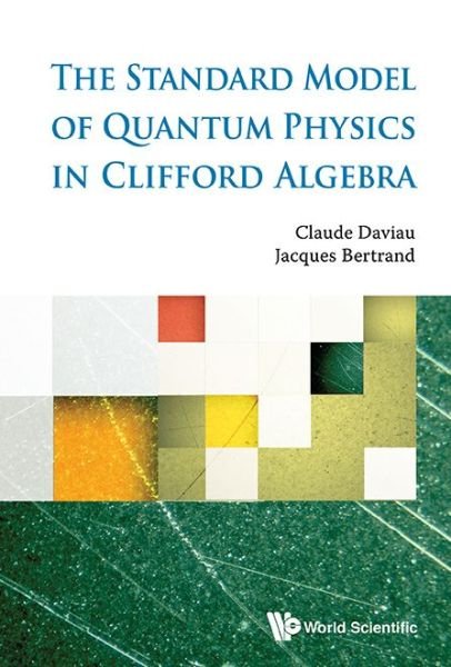 Cover for Daviau, Claude (Ministry Of National Education, France) · The Standard Model Of Quantum Physics In Clifford Algebra (Hardcover Book) (2015)