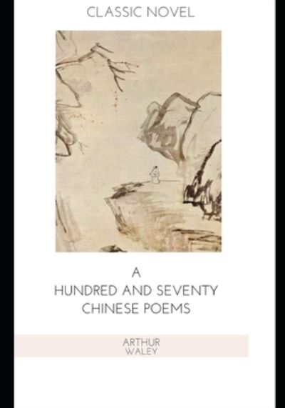 A Hundred and Seventy Chinese Poems - Arthur Waley - Bücher - Independently Published - 9798570480865 - 23. November 2020