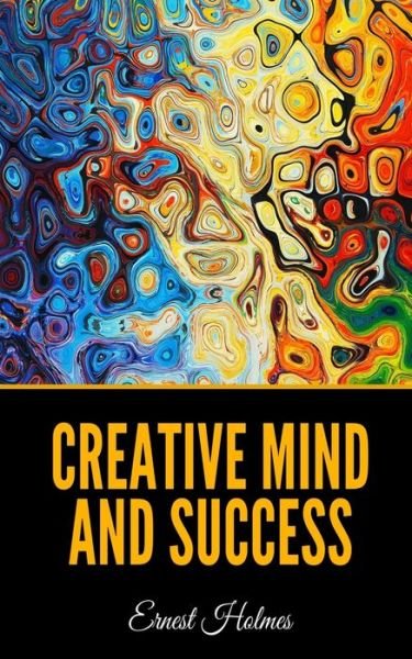 Creative Mind and Success - Ernest Holmes - Books - Independently Published - 9798606628865 - January 30, 2020