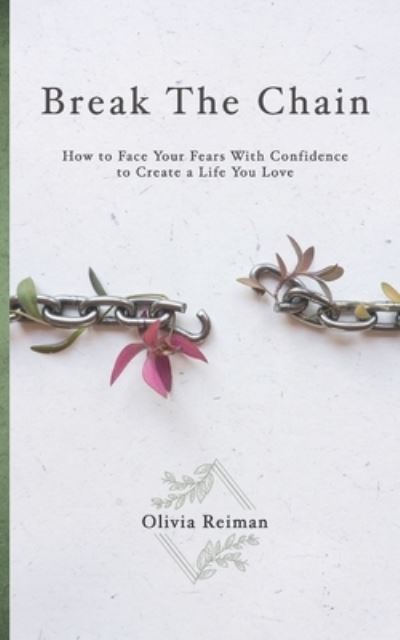 Break The Chain: How to Face Your Fears With Confidence to Create a Life You Love - Olivia Reiman - Livros - Independently Published - 9798632623865 - 14 de abril de 2020